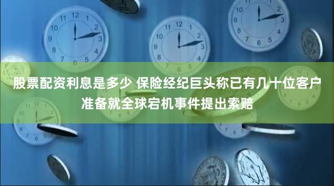 股票配资利息是多少 保险经纪巨头称已有几十位客户准备就全球宕