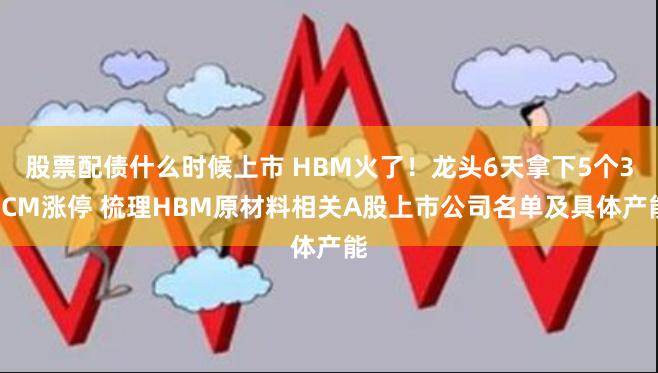 股票配债什么时候上市 HBM火了！龙头6天拿下5个30CM涨