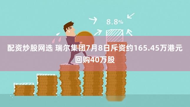 配资炒股网选 瑞尔集团7月8日斥资约165.45万港元回购4