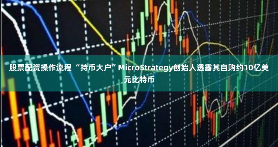 股票配资操作流程 “持币大户”MicroStrategy创始