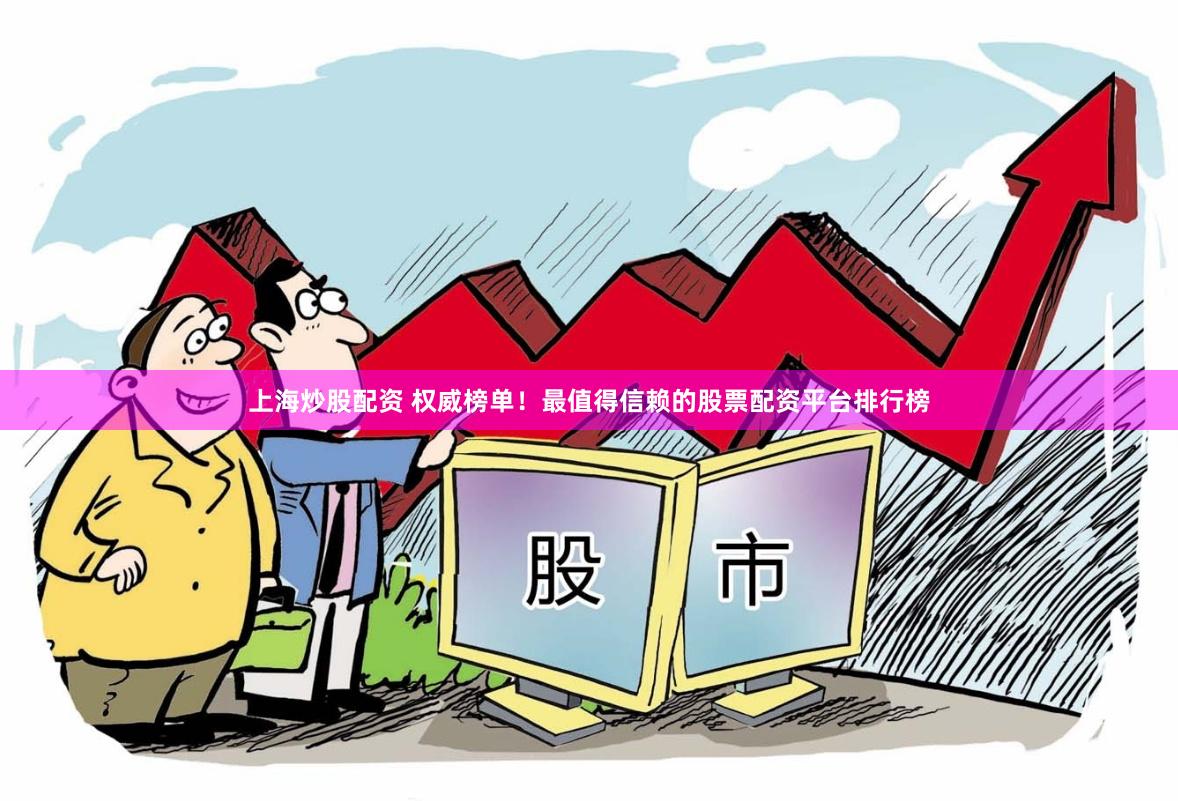 上海炒股配资 权威榜单！最值得信赖的股票配资平台排行榜