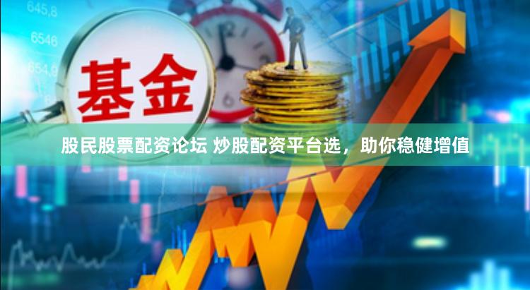 股民股票配资论坛 炒股配资平台选，助你稳健增值