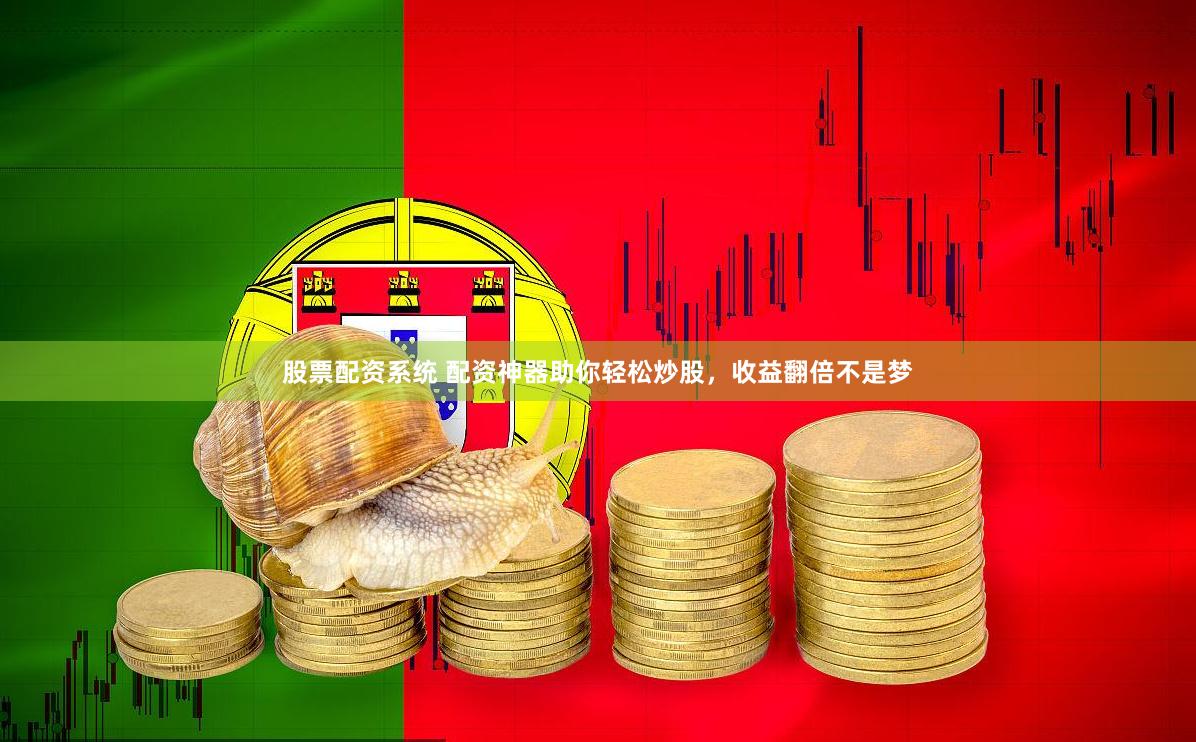 股票配资系统 配资神器助你轻松炒股，收益翻倍不是梦