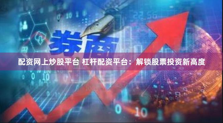 配资网上炒股平台 杠杆配资平台：解锁股票投资新高度