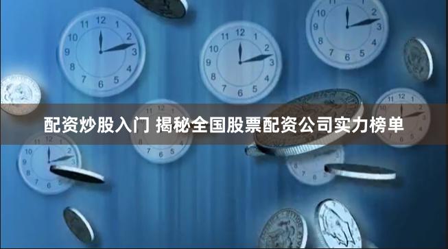 配资炒股入门 揭秘全国股票配资公司实力榜单