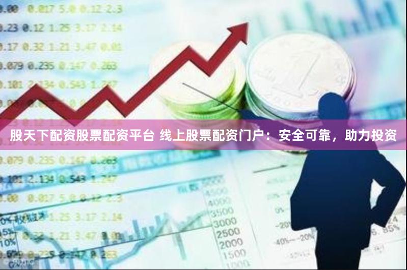 股天下配资股票配资平台 线上股票配资门户：安全可靠，助力投资