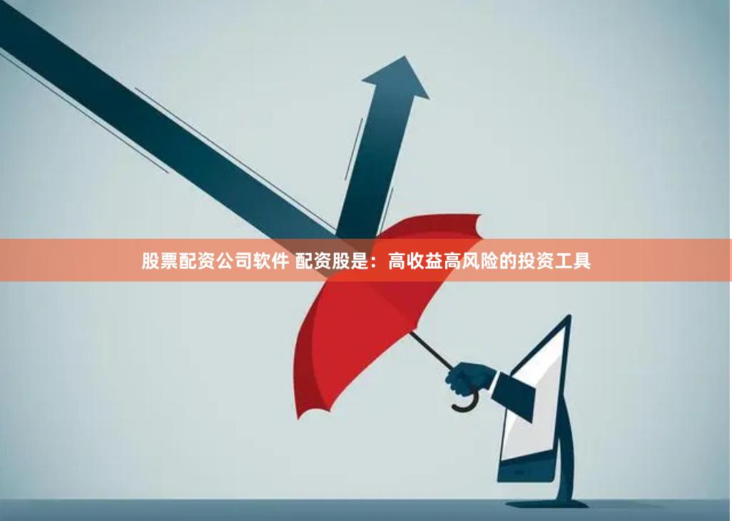 股票配资公司软件 配资股是：高收益高风险的投资工具