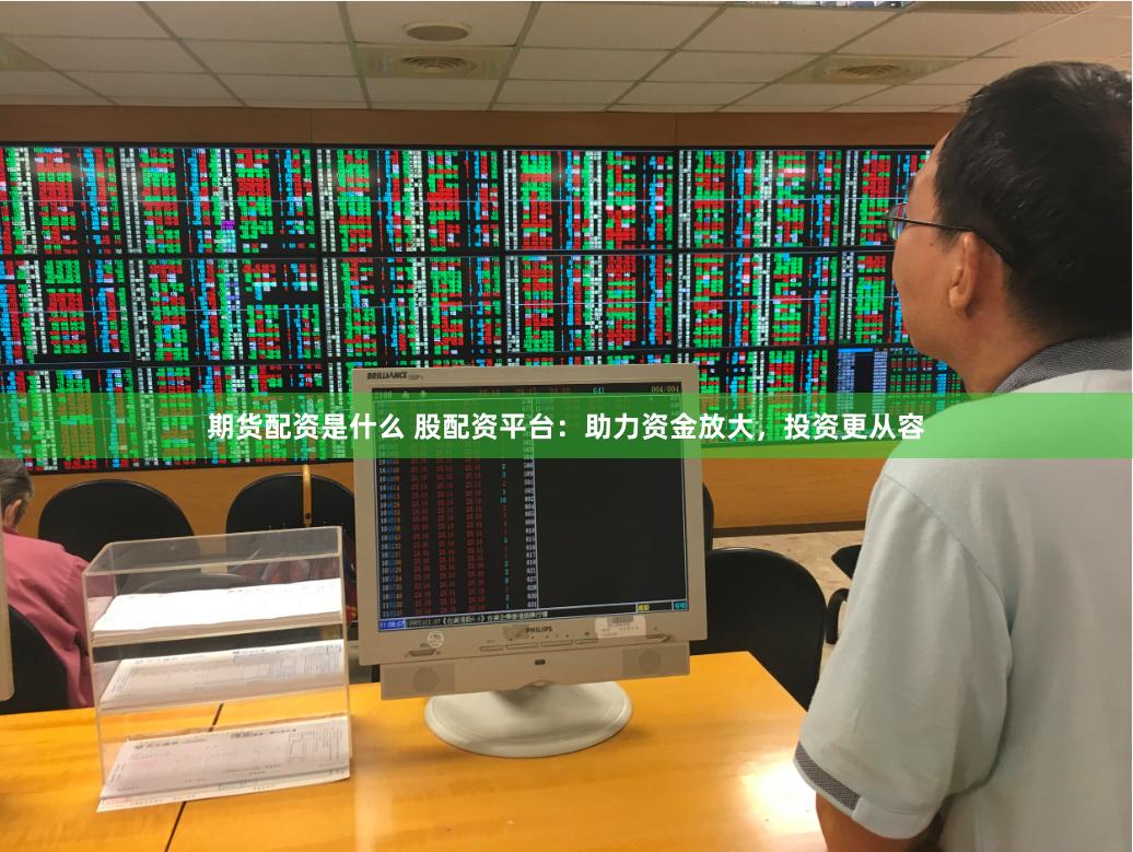 期货配资是什么 股配资平台：助力资金放大，投资更从容