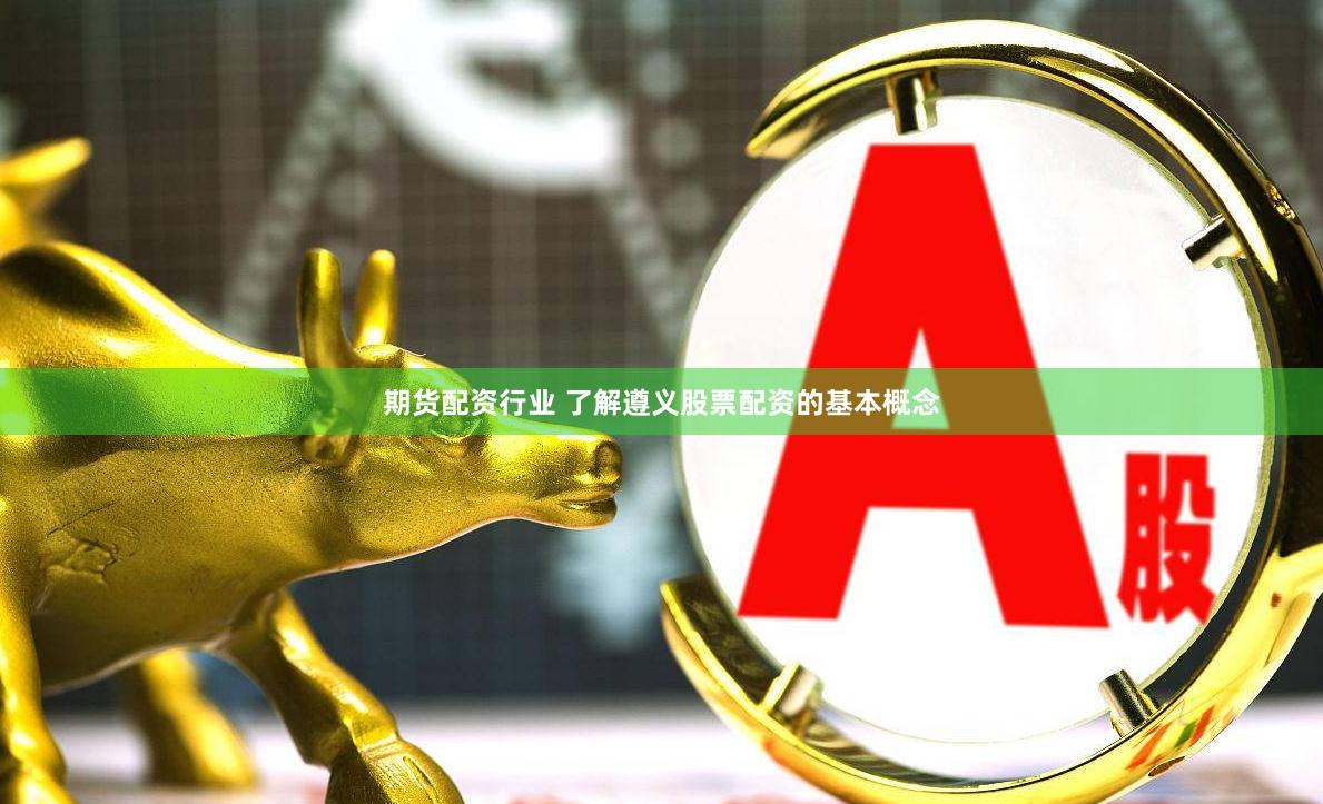 期货配资行业 了解遵义股票配资的基本概念