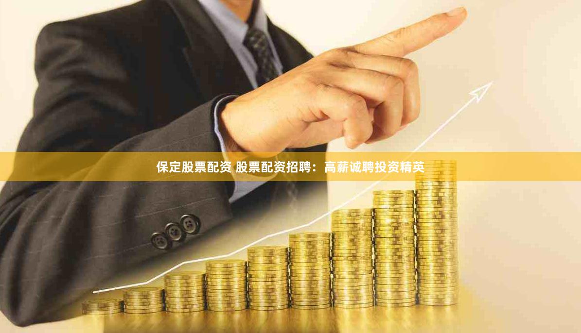 保定股票配资 股票配资招聘：高薪诚聘投资精英