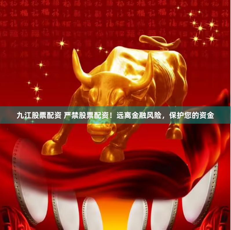 九江股票配资 严禁股票配资！远离金融风险，保护您的资金
