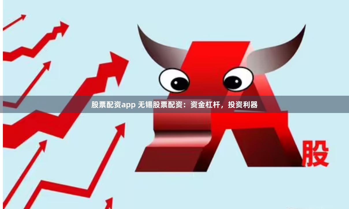 股票配资app 无锡股票配资：资金杠杆，投资利器