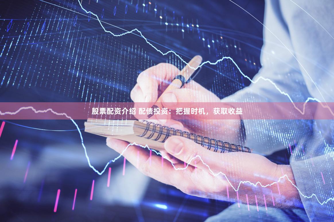股票配资介绍 配债投资：把握时机，获取收益