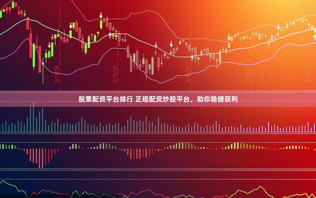 股票配资平台排行 正规配资炒股平台，助你稳健获利