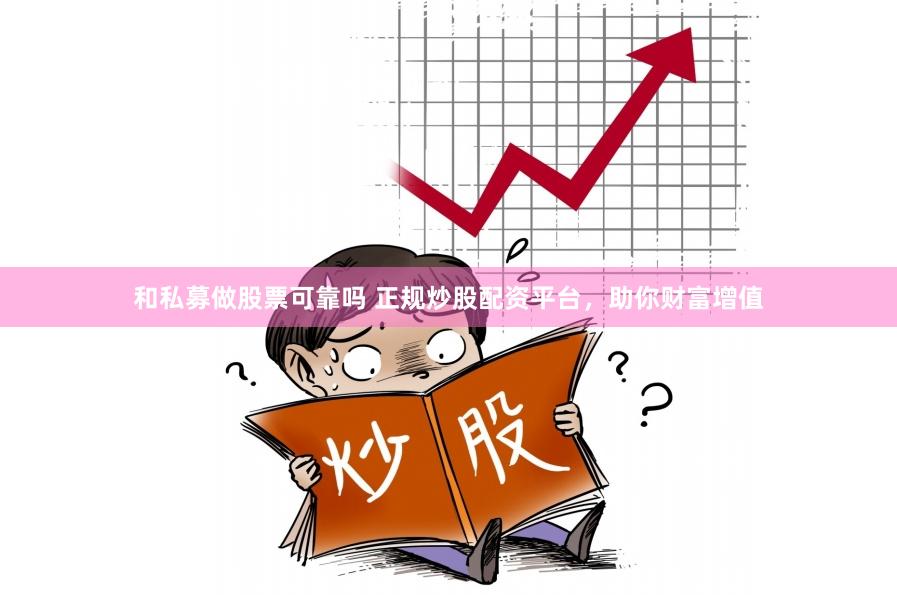 和私募做股票可靠吗 正规炒股配资平台，助你财富增值